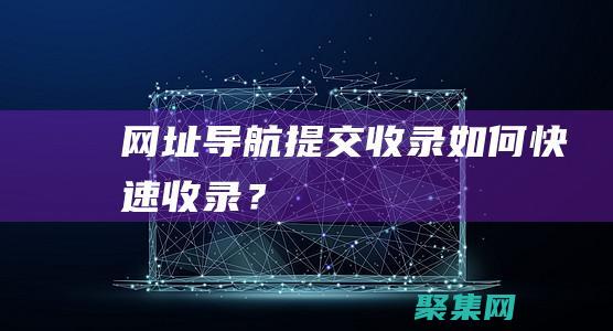 網址導航提交-收錄如何快速收錄？