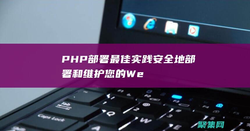 PHP 部署最佳實踐：安全地部署和維護(hù)您的 Web 應(yīng)用程序 (php 部署)