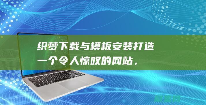 織夢下載與模板安裝：打造一個令人驚嘆的網站，輕松快捷 (織夢下載安裝)