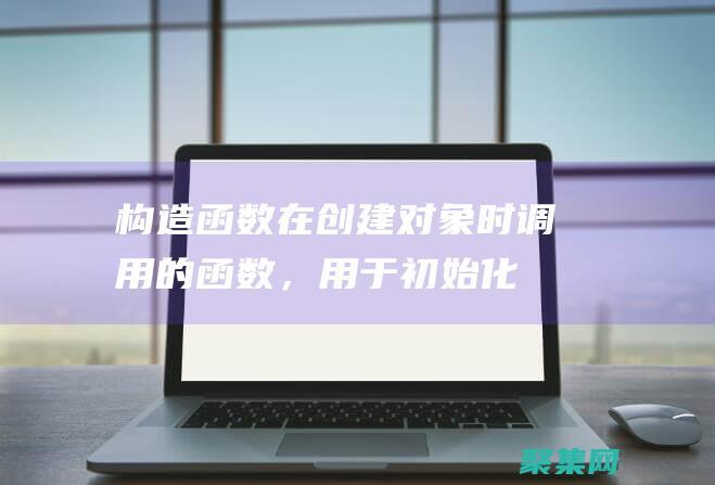 構造函數(shù)：在創(chuàng)建對象時調(diào)用的函數(shù)，用于初始化對象的數(shù)據(jù)。(構造函數(shù)在什么時候被執(zhí)行)