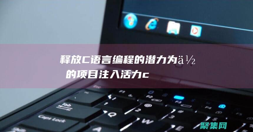 釋放C語(yǔ)言編程的潛力：為你的項(xiàng)目注入活力 (c語(yǔ)言釋放內(nèi)存什么意思)