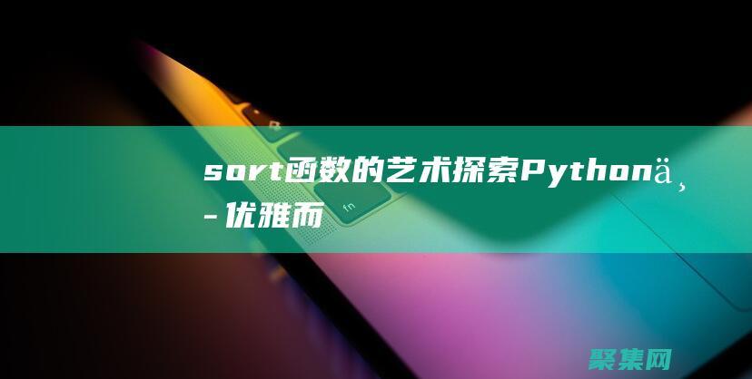 sort函數(shù)的藝術：探索Python中優(yōu)雅而高效的列表排序方法 (sort函數(shù)Python)