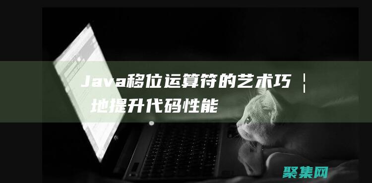 Java移位運算符的藝術: 巧妙地提升代碼性能 (java移位運算)