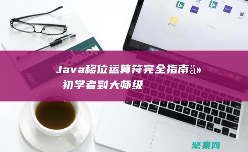 Java移位運算符完全指南: 從初學者到大師級 (java移位運算)