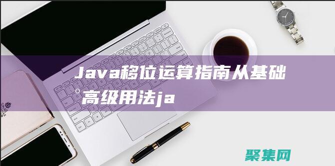 Java 移位運(yùn)算指南：從基礎(chǔ)到高級(jí)用法 (java移位運(yùn)算)
