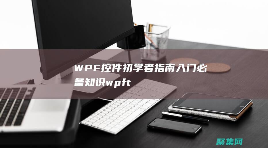 WPF控件初學者指南：入門必備知識 (wpf tablecontrol控件)