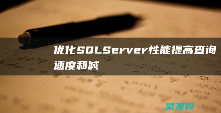 優(yōu)化 SQL Server 性能：提高查詢速度和減少停機時間 (優(yōu)化sql思路)