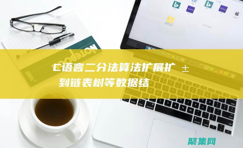 C語言二分法算法擴展：擴展到鏈表、樹等數據結構 (c語言二分法查找)