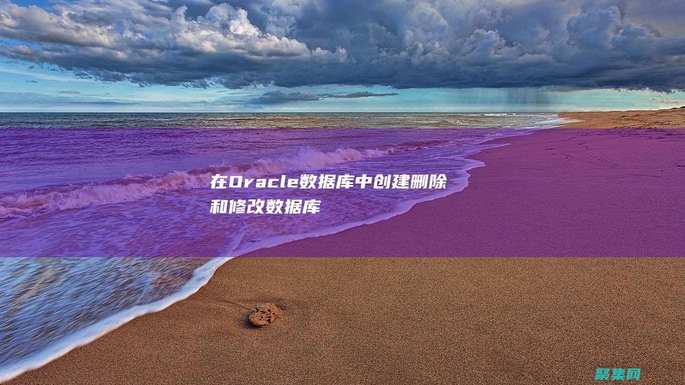 在Oracle 數據庫中創建、刪除和修改數據庫對象的步驟指南 (在oracle中對時間格式化,如下錯誤的是)
