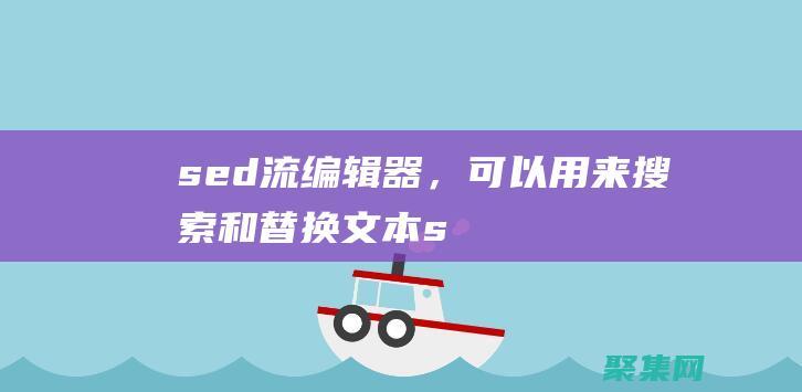 sed：流編輯器，可以用來搜索和替換文本(sed流編譯器可以進行字符替換操作)