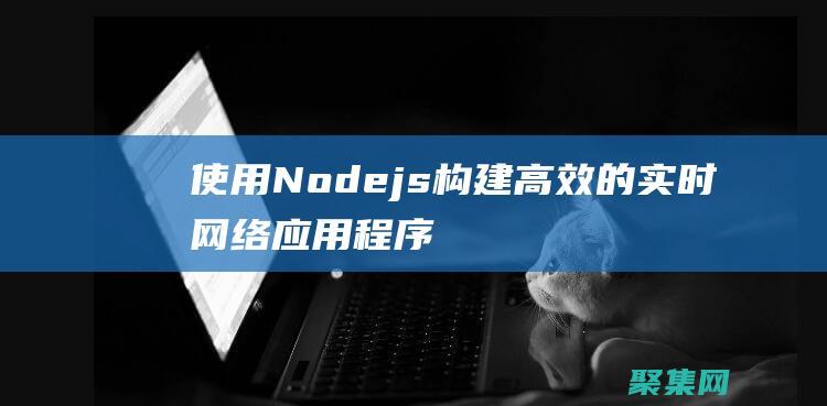 使用Nodejs構(gòu)建高效的實(shí)時(shí)網(wǎng)絡(luò)