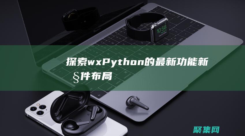 探索wxPython的最新功能：新控件、布局和技術(shù) (探索海洋的歐美動(dòng)畫片)