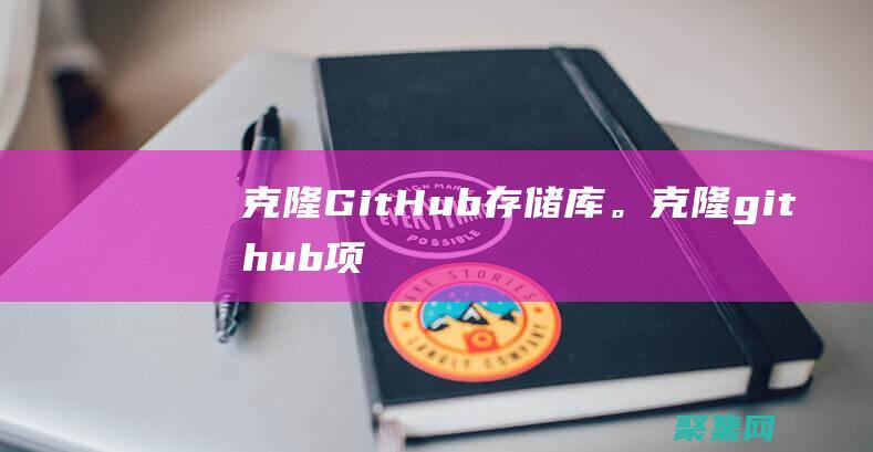 克隆 GitHub 存儲庫。(克隆github項目代碼到本地)
