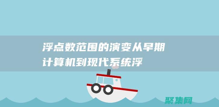 浮點(diǎn)數(shù)范圍的演變：從早期計算機(jī)到現(xiàn)代系統(tǒng) (浮點(diǎn)數(shù)范圍的詳解)