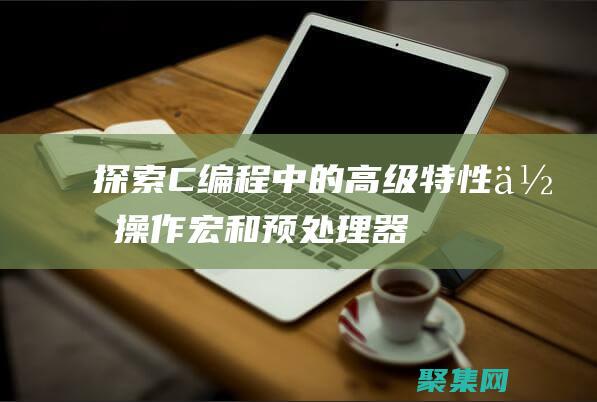 探索 C 編程中的高級(jí)特性：位操作、宏和預(yù)處理器 (c編程之初體驗(yàn))