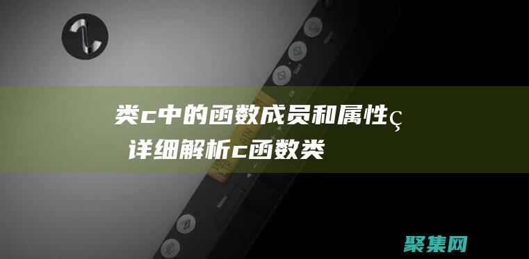 類 c 中的函數(shù)、成員和屬性的詳細解析 (c 函數(shù)類型)