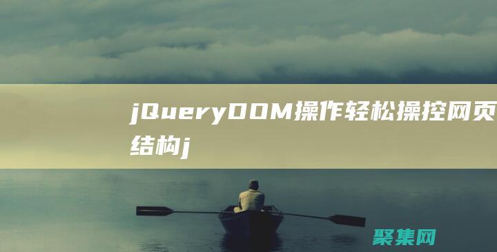 jQueryDOM操作輕松操控網(wǎng)頁結(jié)構(gòu)j