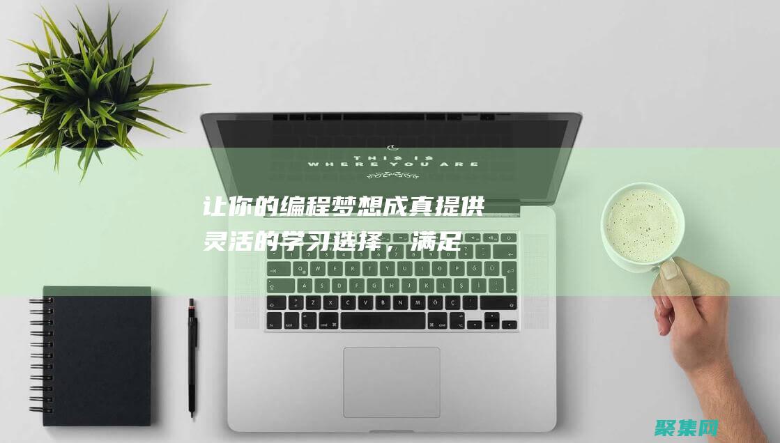 讓你的編程夢想成真：提供靈活的學(xué)習(xí)選擇，滿足你的不同需求 (讓你的編程夢想成真)