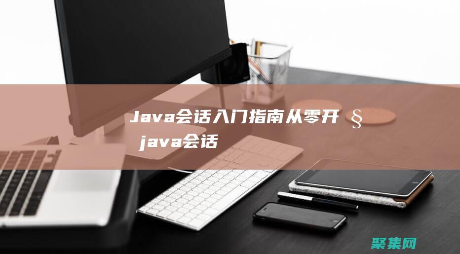 Java會(huì)話入門指南：從零開始 (java會(huì)話管理)