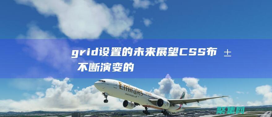 grid 設(shè)置的未來：展望 CSS 布局不斷演變的前景 (grid設(shè)置教程)