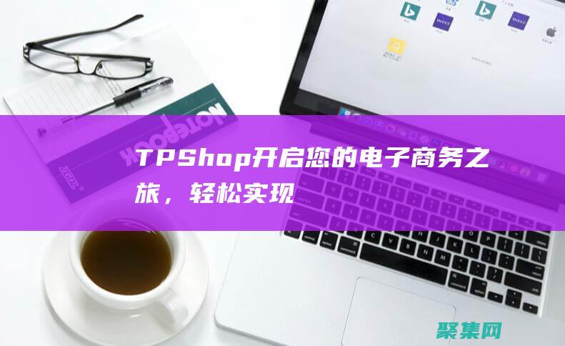 TPShop：開(kāi)啟您的電子商務(wù)之旅，輕松實(shí)現(xiàn)盈利 (tpshop和ecshop4)