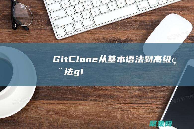 GitClone從基本語法到高級用法gi