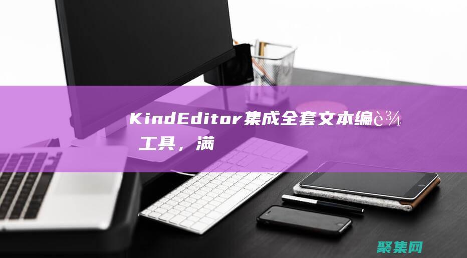 KindEditor 集成全套文本編輯工具，滿足你的所有編輯需求 (Kindeditor官網(wǎng))
