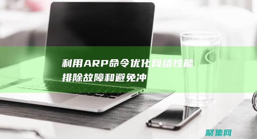 利用 ARP 命令優(yōu)化網(wǎng)絡(luò)性能：排除故障和避免沖突 (利用arp命令檢驗mac地址解析)