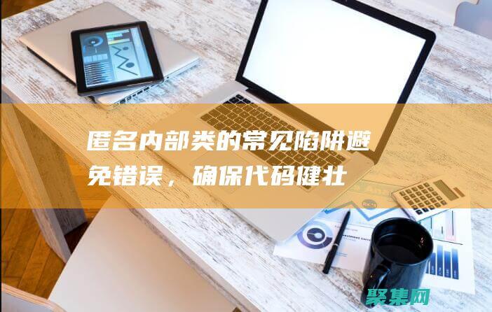 匿名內(nèi)部類的常見陷阱：避免錯誤，確保代碼健壯性 (匿名內(nèi)部類的寫法)