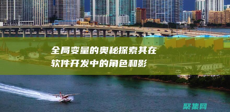 全局變量的奧秘：探索其在軟件開(kāi)發(fā)中的角色和影響 (全局變量說(shuō)明)