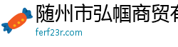 隨州市弘幗商貿(mào)有限公司