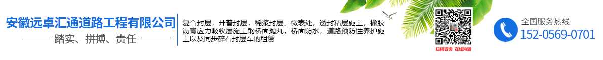 安徽遠(yuǎn)卓匯通道路工程有限公司,稀漿封層,微表處,透封粘層施工,橡膠瀝青應(yīng)力吸收層施工,鋼橋面拋丸,橋面防水