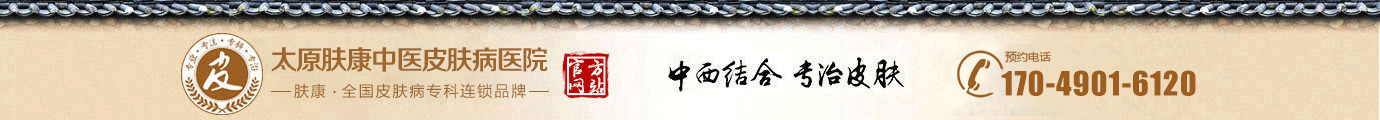 太原皮膚科哪家醫(yī)院較好_太原皮膚病專科醫(yī)院_太原膚康中醫(yī)皮膚病醫(yī)院