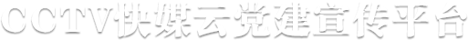 CCTV快媒云黨建宣傳平臺