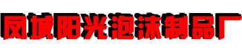 丹東泡沫制品_丹東泡沫包裝_消失模泡沫-鳳城市陽光泡沫制品廠