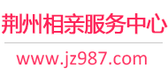 荊州相親網-荊州征婚網-荊州相親服務中心 - 荊州987婚戀網