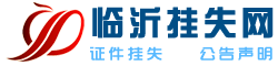 臨沂報業(yè)集團廣告中心（掛失聲明登報電話：15053979207 0539-3915567）- 臨沂掛失網(wǎng)（沂蒙晚報 齊魯晚報 臨沂日報 遺失聲明登報）-臨沂掛失網(wǎng)