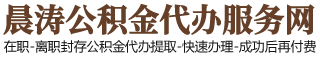 北京住房公積金代辦-北京在職_離職封存公積金提取代辦-晨濤公積金服務(wù)網(wǎng)