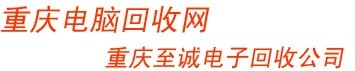 重慶電腦回收公司：收購二手筆記本，臺式機，液晶顯示器，服務器，CPU，主板，硬盤，顯卡，內存，網線。